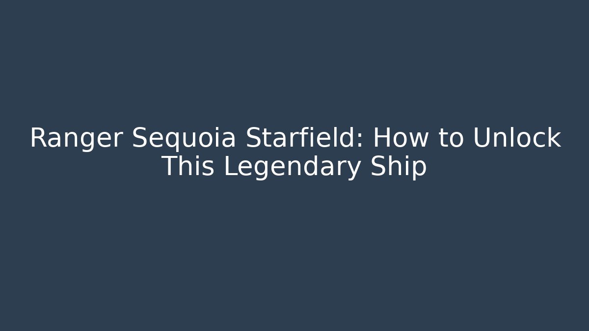 Ranger Sequoia Starfield: How to Unlock This Legendary Ship