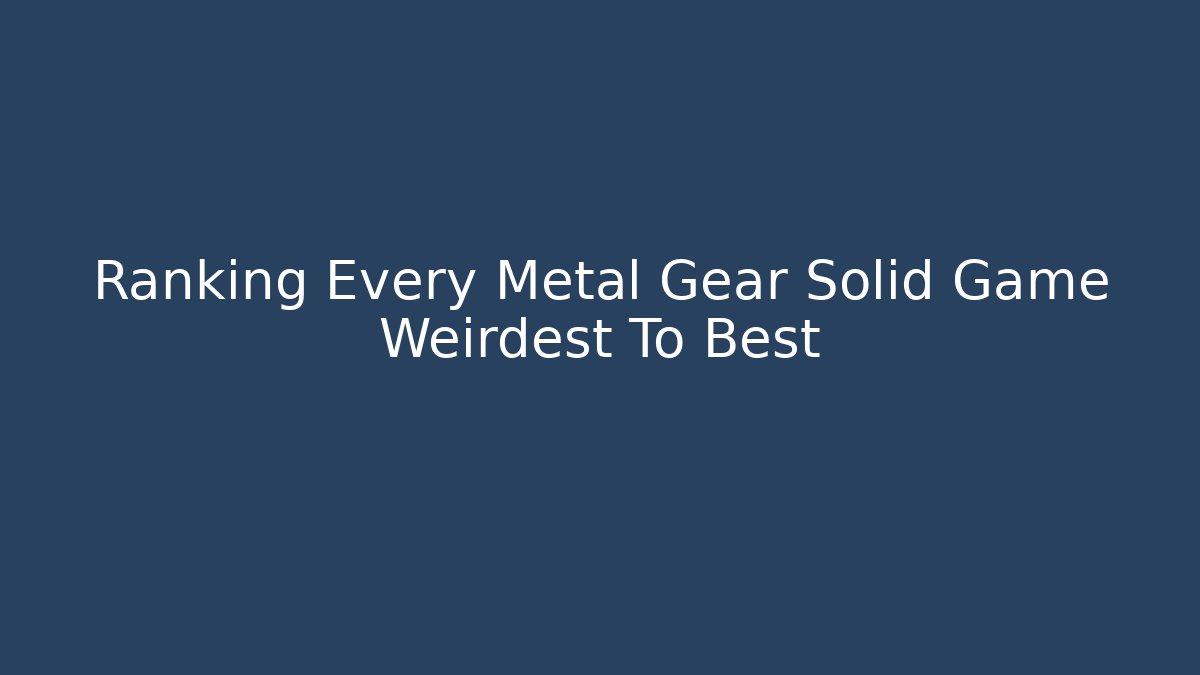 Ranking Every Metal Gear Solid Game Weirdest To Best