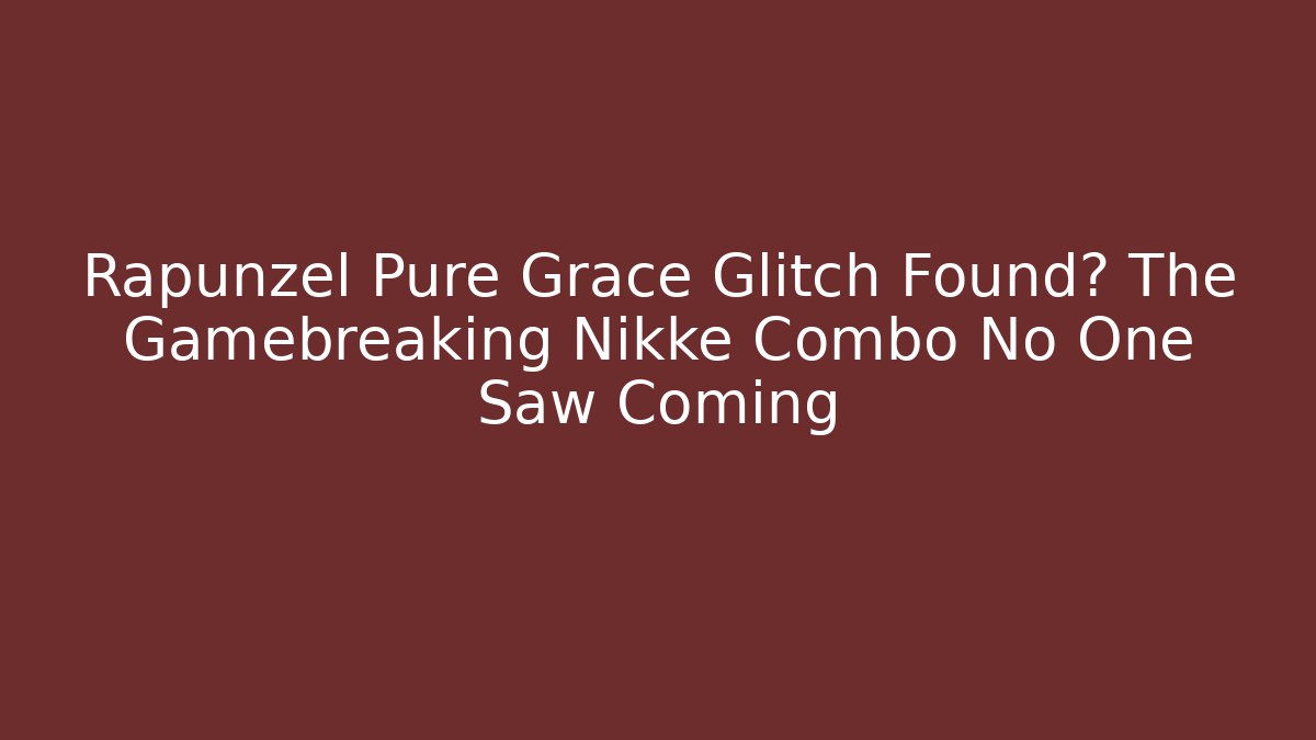 Rapunzel Pure Grace Glitch Found? The Gamebreaking Nikke Combo No One Saw Coming