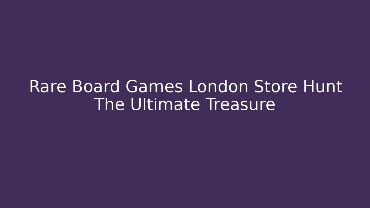 Rare Board Games London Store Hunt The Ultimate Treasure