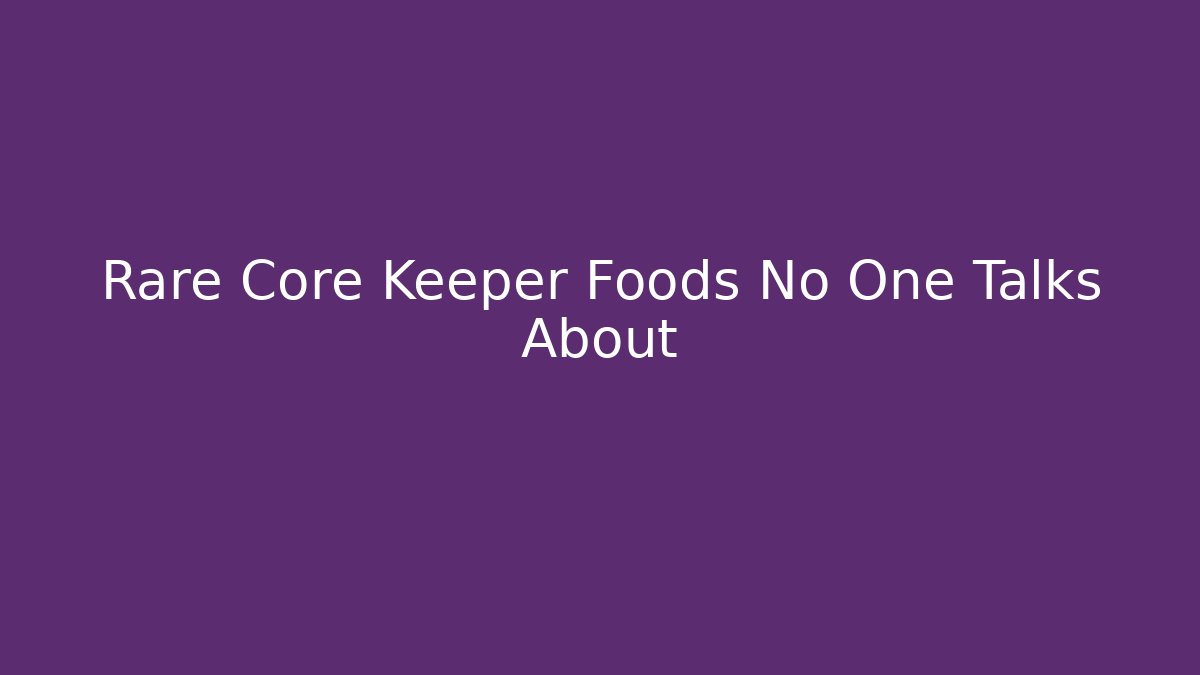 Rare Core Keeper Foods No One Talks About