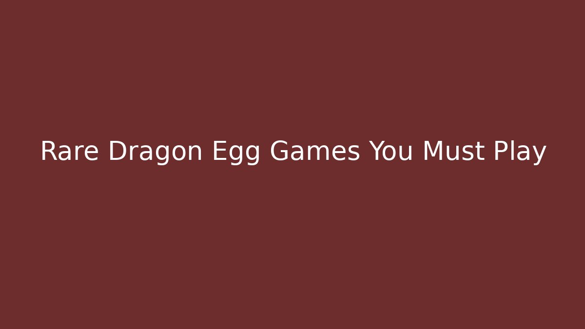 Rare Dragon Egg Games You Must Play