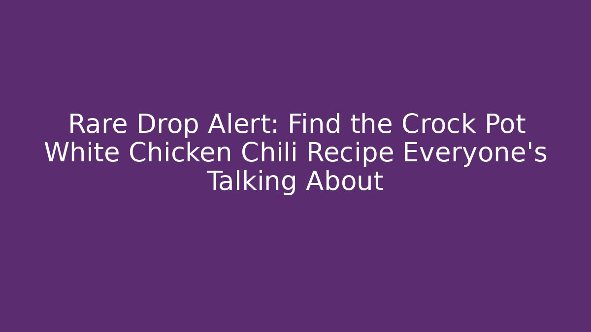 Rare Drop Alert: Find the Crock Pot White Chicken Chili Recipe Everyone’s Talking About