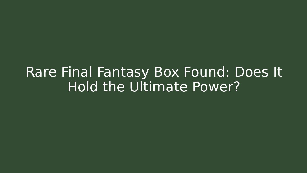 Rare Final Fantasy Box Found: Does It Hold the Ultimate Power?