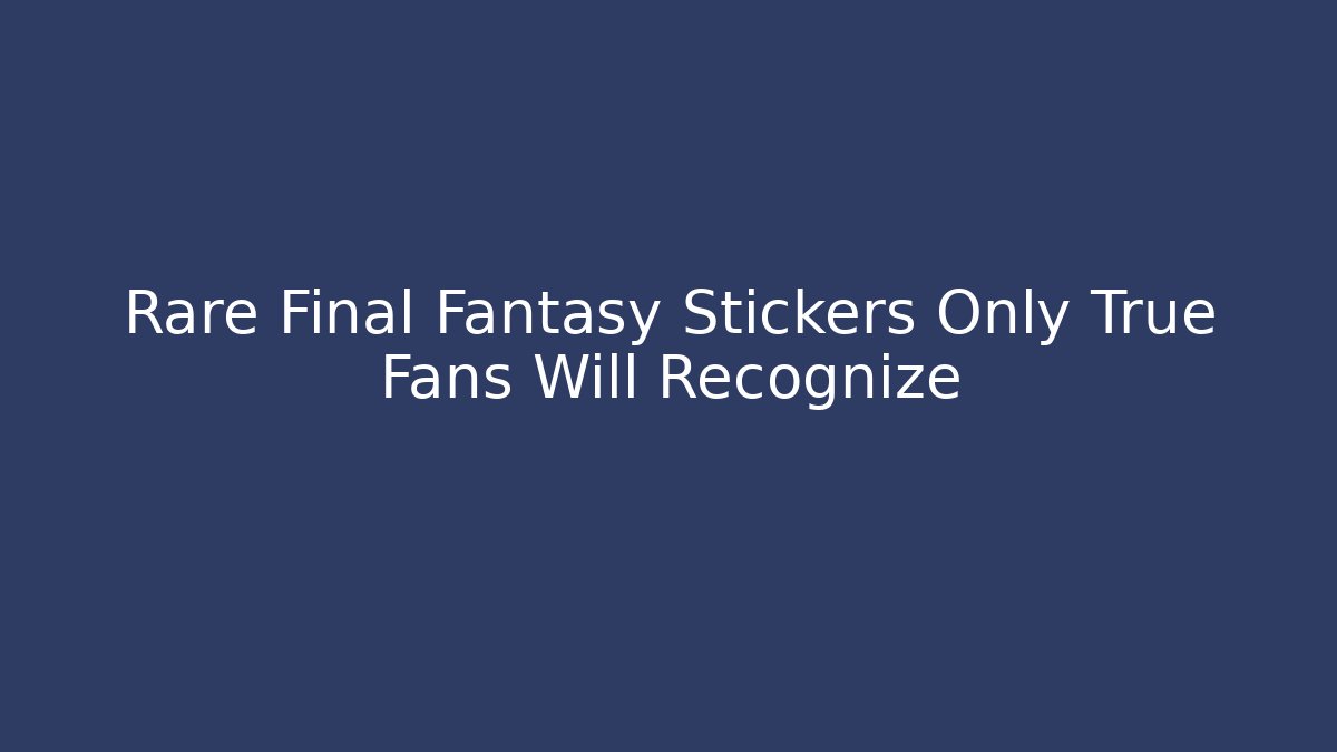 Rare Final Fantasy Stickers Only True Fans Will Recognize