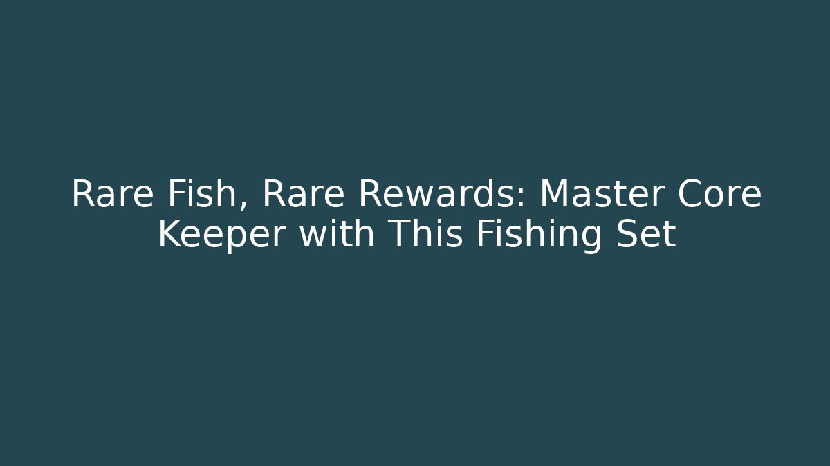 Rare Fish, Rare Rewards: Master Core Keeper with This Fishing Set