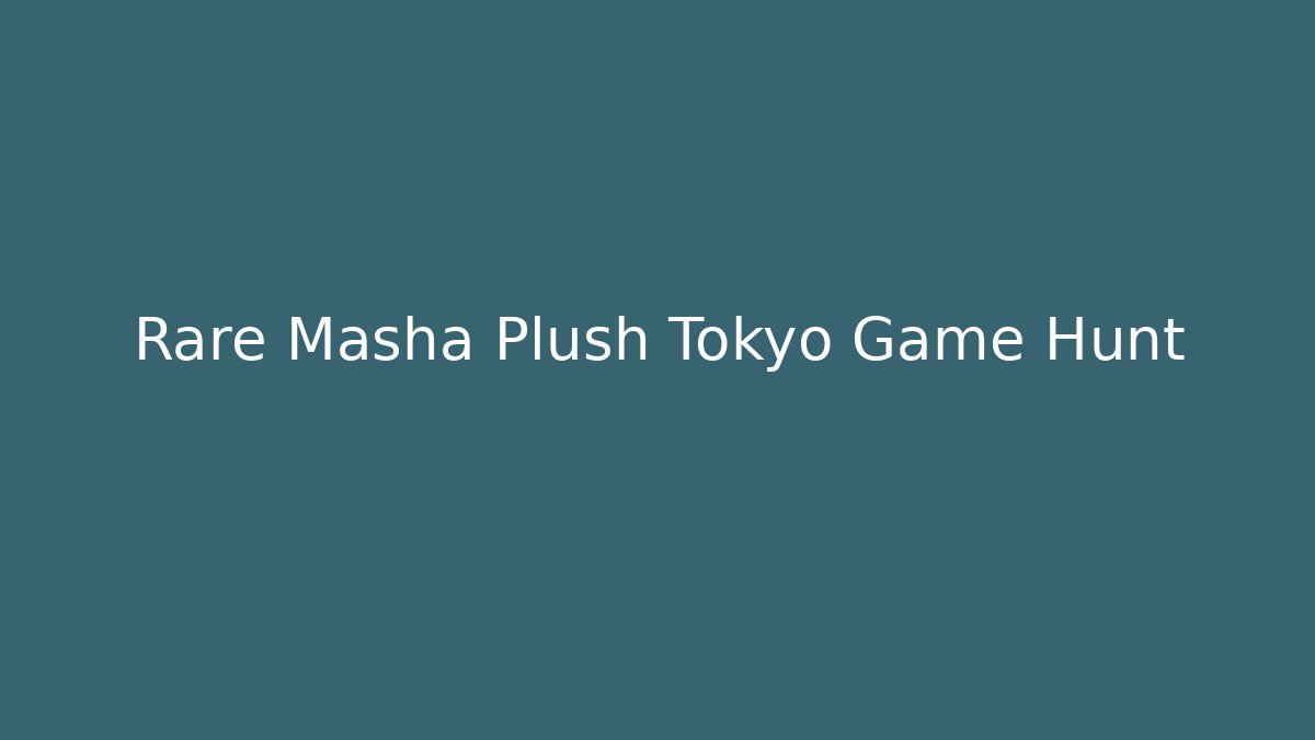 Rare Masha Plush Tokyo Game Hunt