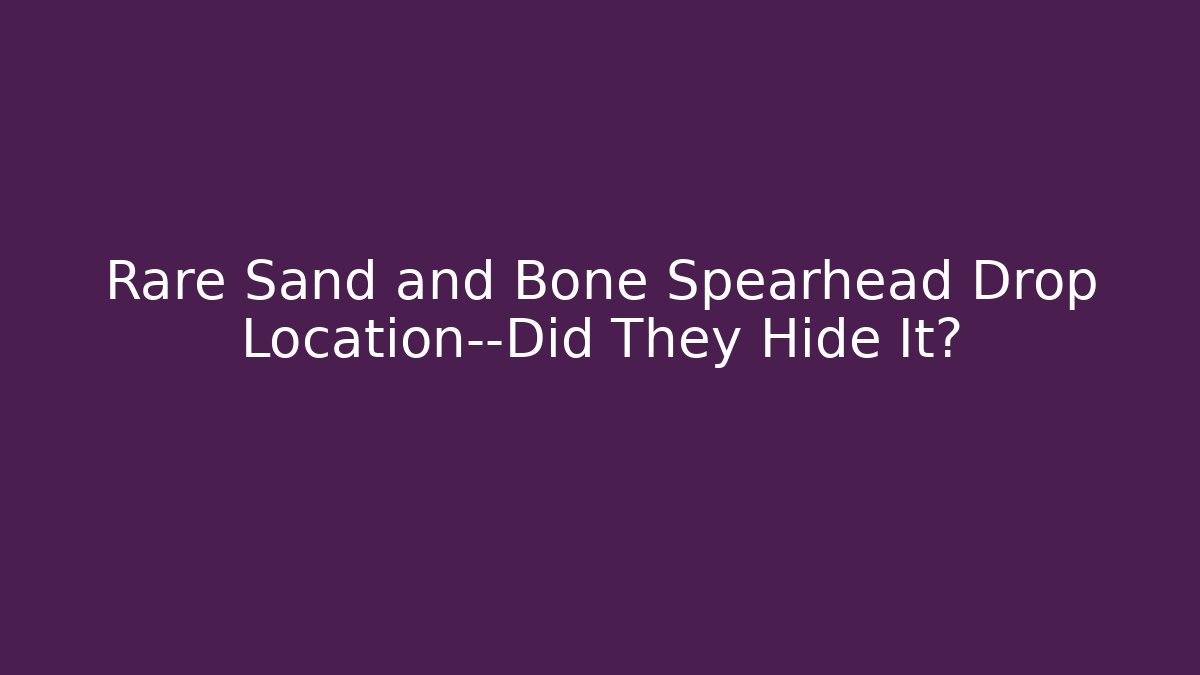 Rare Sand and Bone Spearhead Drop Location—Did They Hide It? - Buddy Program
