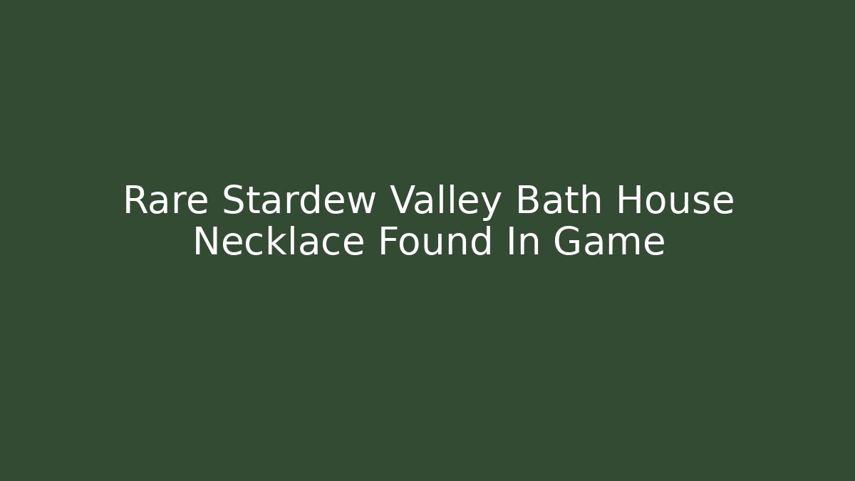 Rare Stardew Valley Bath House Necklace Found In Game