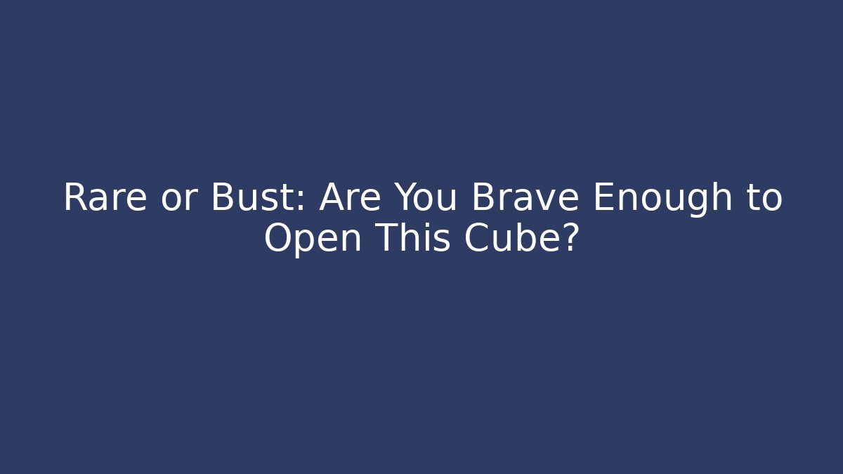 Rare or Bust: Are You Brave Enough to Open This Cube?