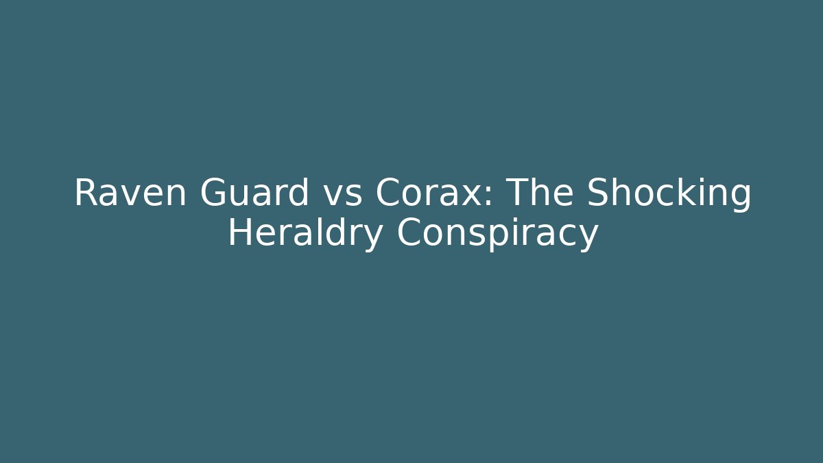 Raven Guard vs Corax: The Shocking Heraldry Conspiracy