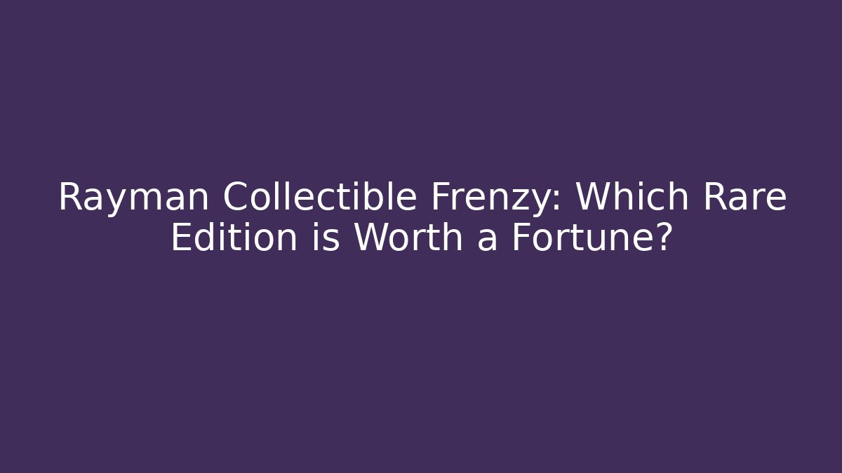 Rayman Collectible Frenzy: Which Rare Edition is Worth a Fortune?