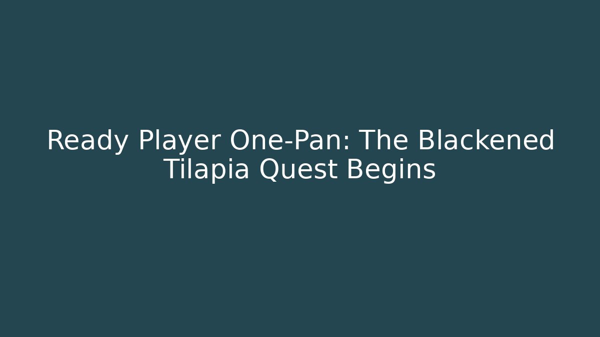 Ready Player One-Pan: The Blackened Tilapia Quest Begins