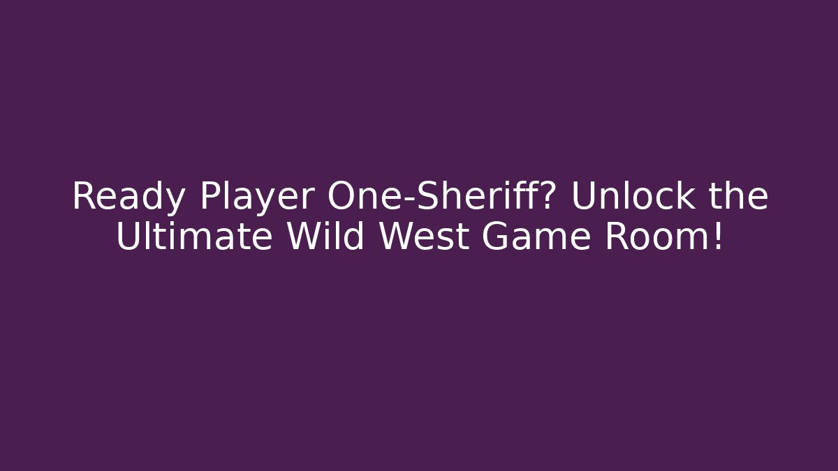 Ready Player One-Sheriff? Unlock the Ultimate Wild West Game Room!