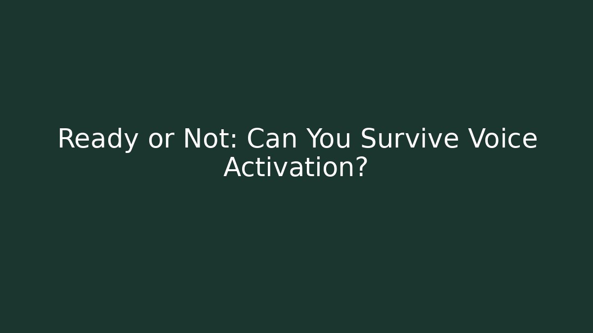 Ready or Not: Can You Survive Voice Activation?