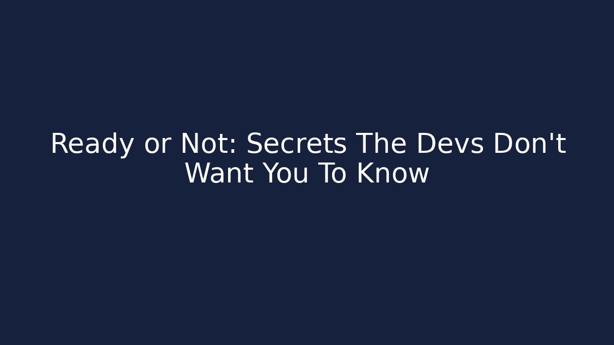 Ready or Not: Secrets The Devs Don't Want You To Know