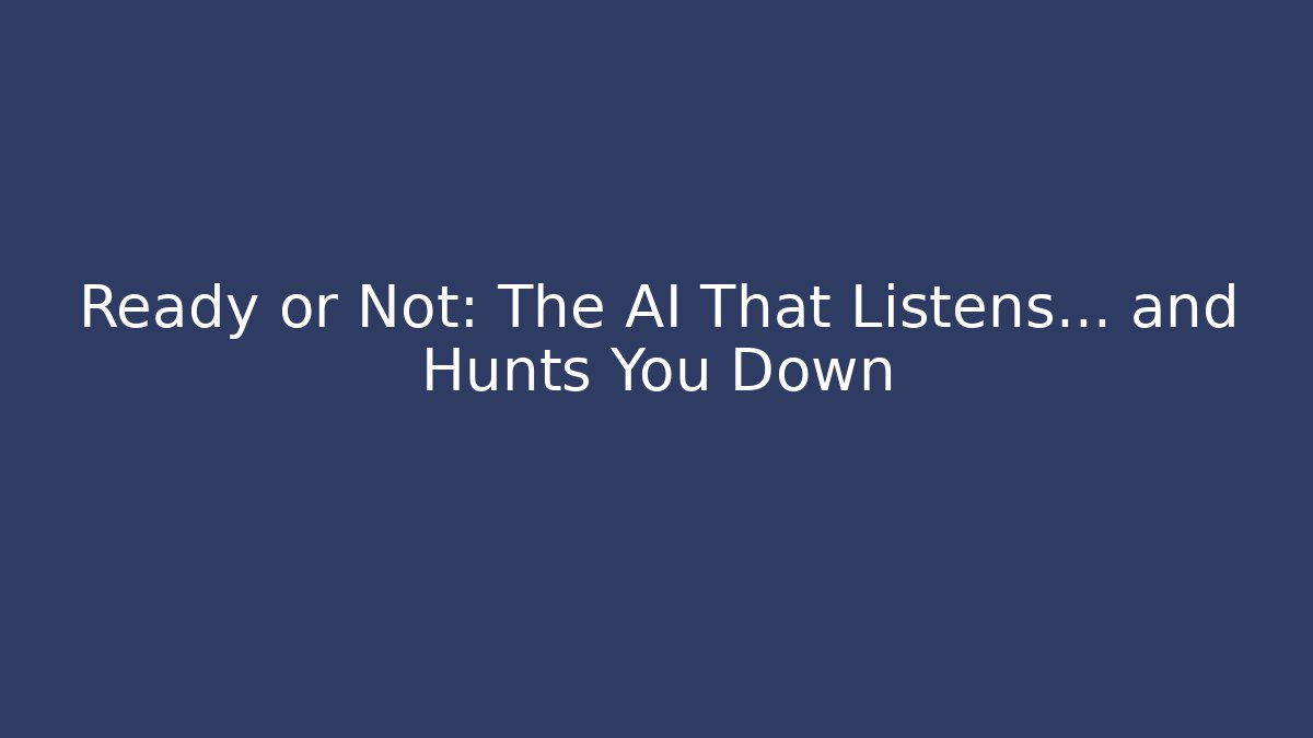 Ready or Not: The AI That Listens… and Hunts You Down