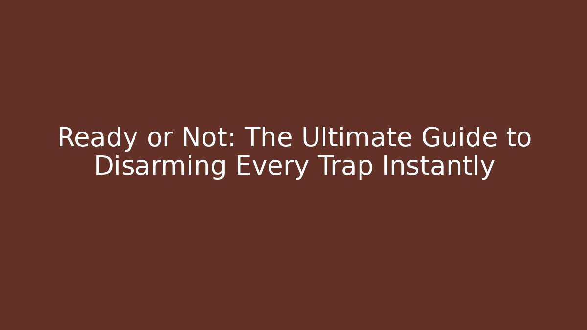 Ready or Not: The Ultimate Guide to Disarming Every Trap Instantly