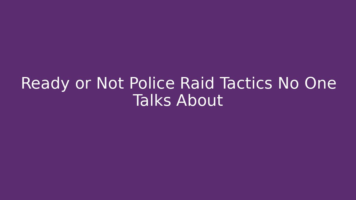 Ready or Not Police Raid Tactics No One Talks About