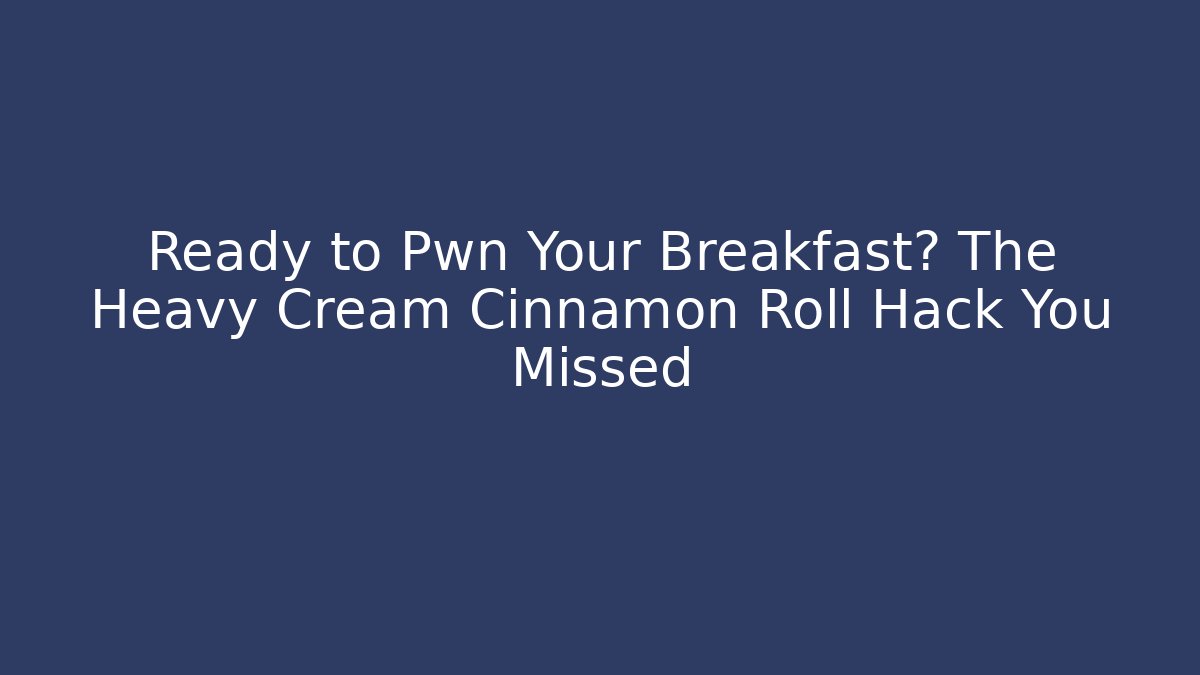 Ready to Pwn Your Breakfast? The Heavy Cream Cinnamon Roll Hack You Missed