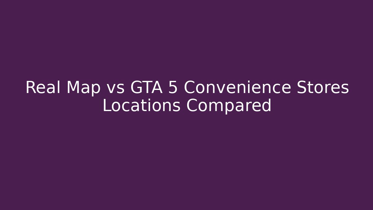 Real Map vs GTA 5 Convenience Stores Locations Compared