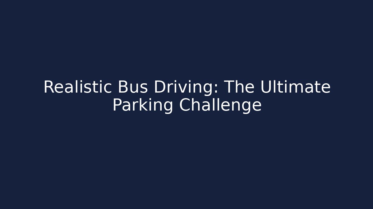 Realistic Bus Driving: The Ultimate Parking Challenge