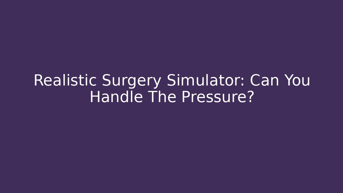 Realistic Surgery Simulator: Can You Handle The Pressure?