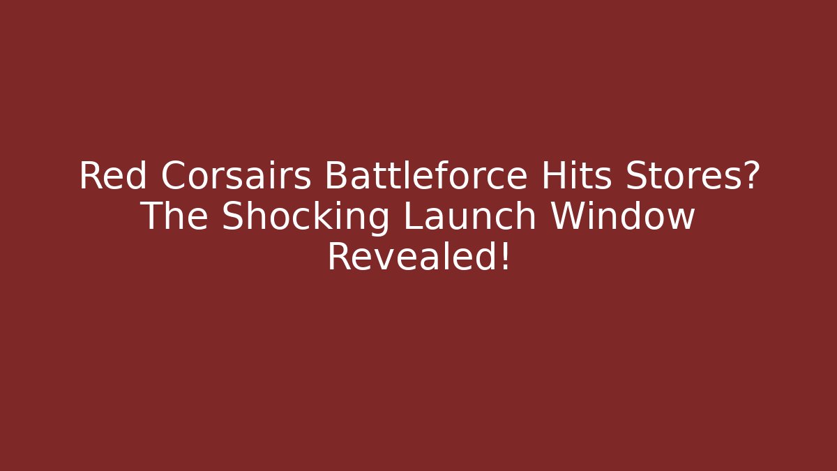 Red Corsairs Battleforce Hits Stores? The Shocking Launch Window Revealed!