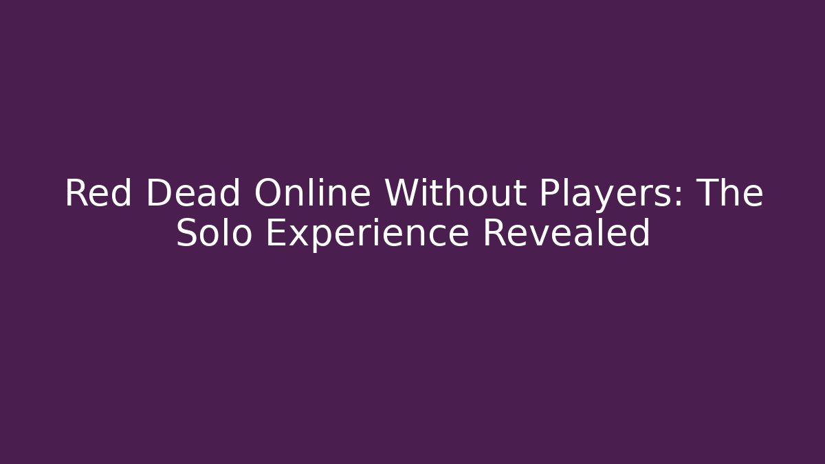 Red Dead Online Without Players: The Solo Experience Revealed