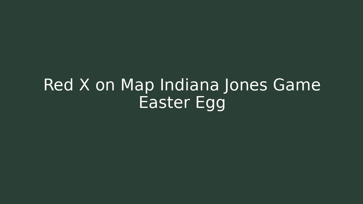 Red X on Map Indiana Jones Game Easter Egg