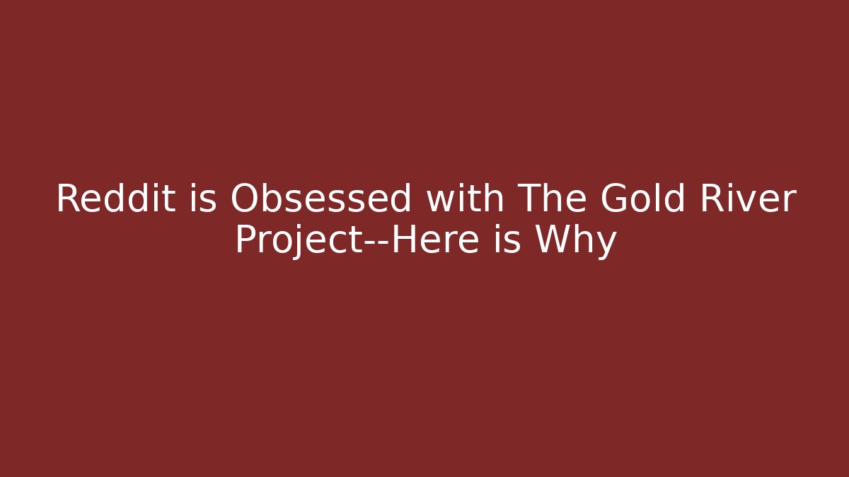 Reddit is Obsessed with The Gold River Project—Here is Why