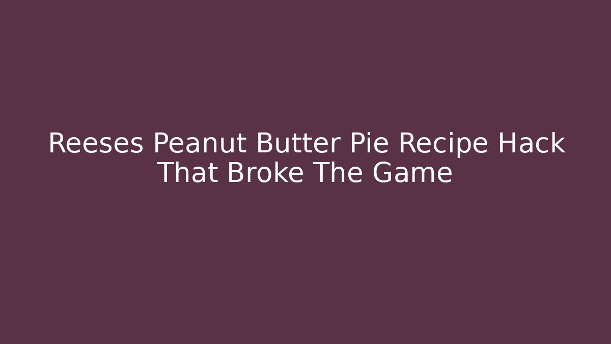 Reeses Peanut Butter Pie Recipe Hack That Broke The Game