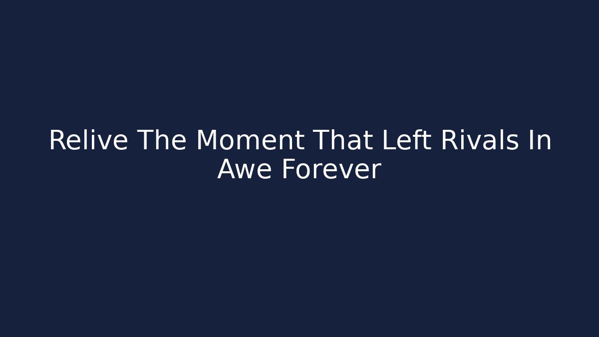 Relive The Moment That Left Rivals In Awe Forever