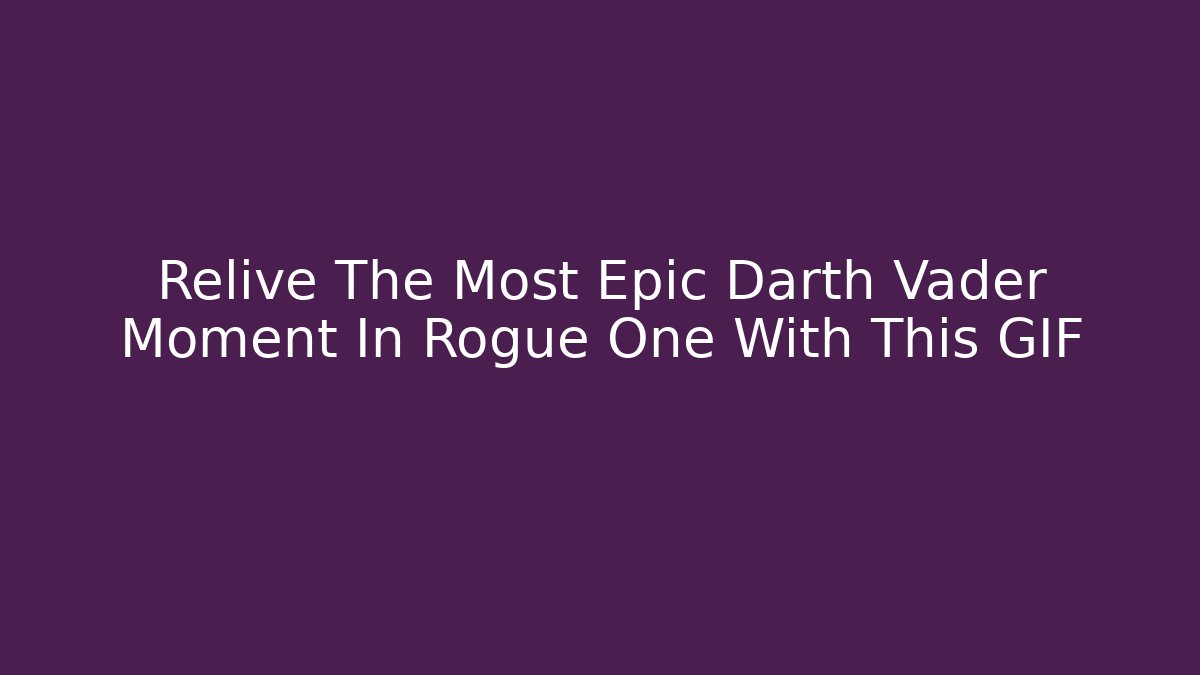 Relive The Most Epic Darth Vader Moment In Rogue One With This GIF