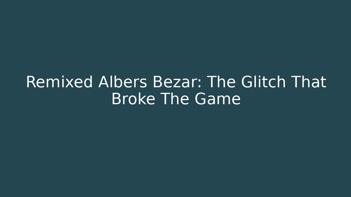 Remixed Albers Bezar: The Glitch That Broke The Game