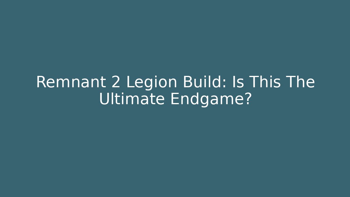 Remnant 2 Legion Build: Is This The Ultimate Endgame?