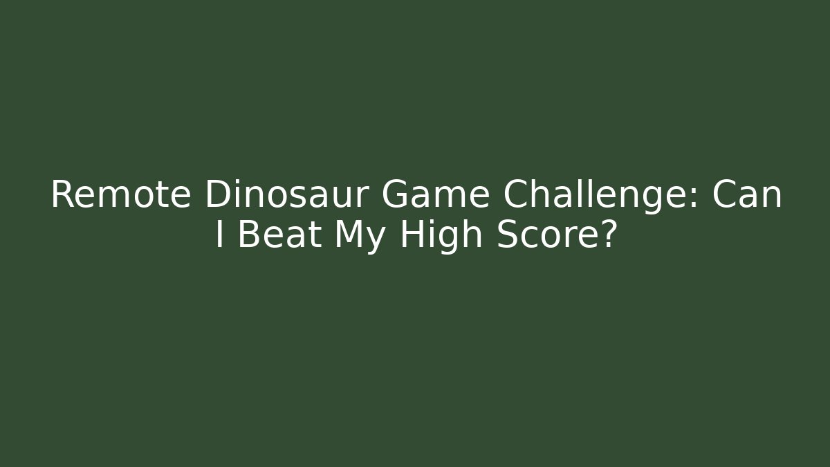 Remote Dinosaur Game Challenge: Can I Beat My High Score?