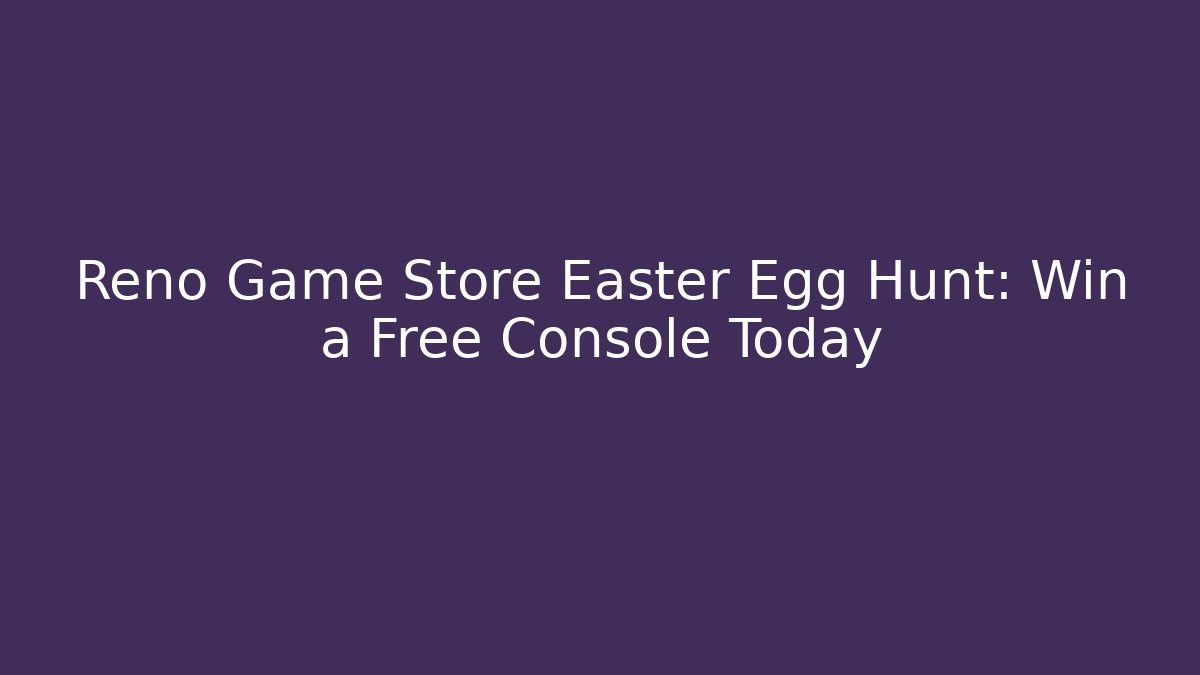 Reno Game Store Easter Egg Hunt: Win a Free Console Today
