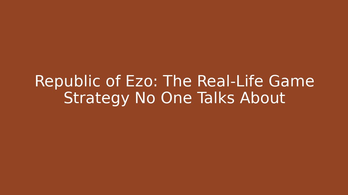 Republic of Ezo: The Real-Life Game Strategy No One Talks About