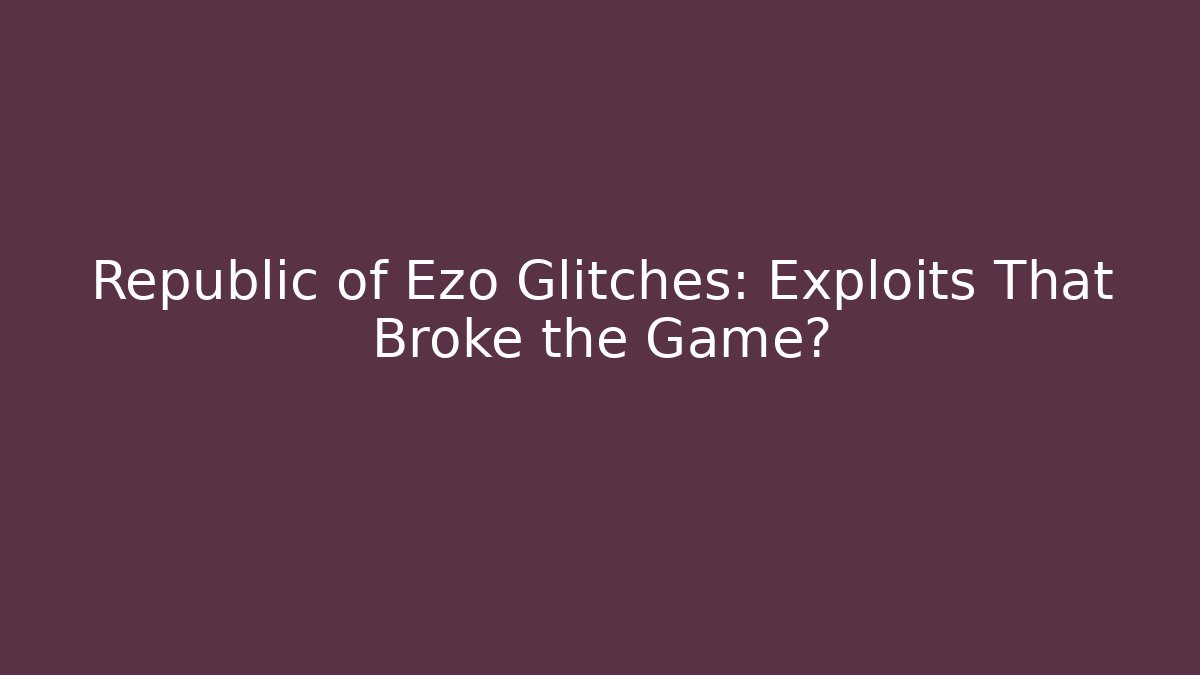 Republic of Ezo Glitches: Exploits That Broke the Game?