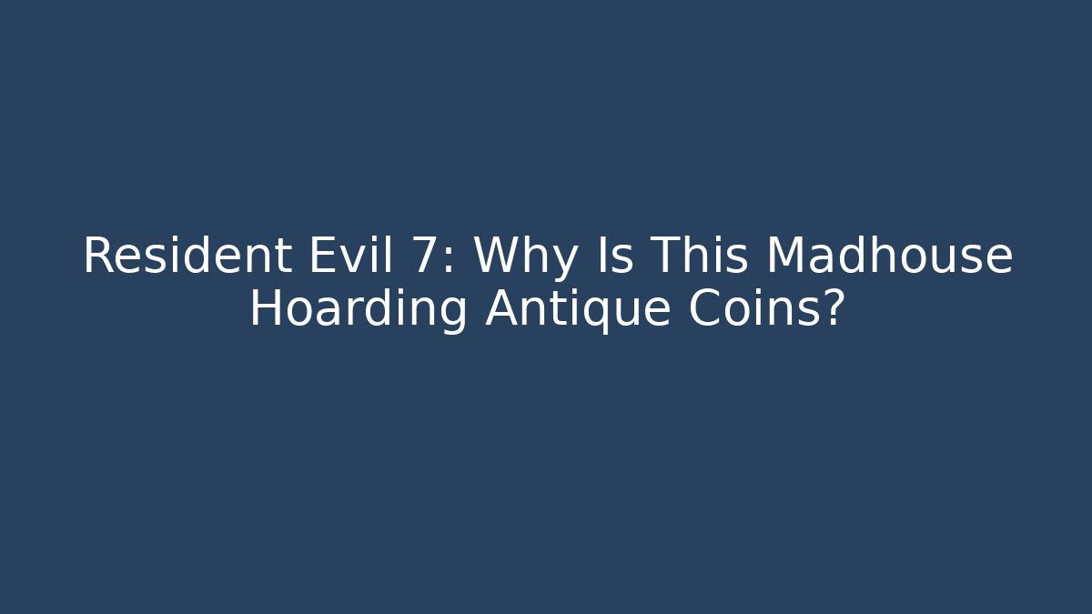 Resident Evil 7: Why Is This Madhouse Hoarding Antique Coins?