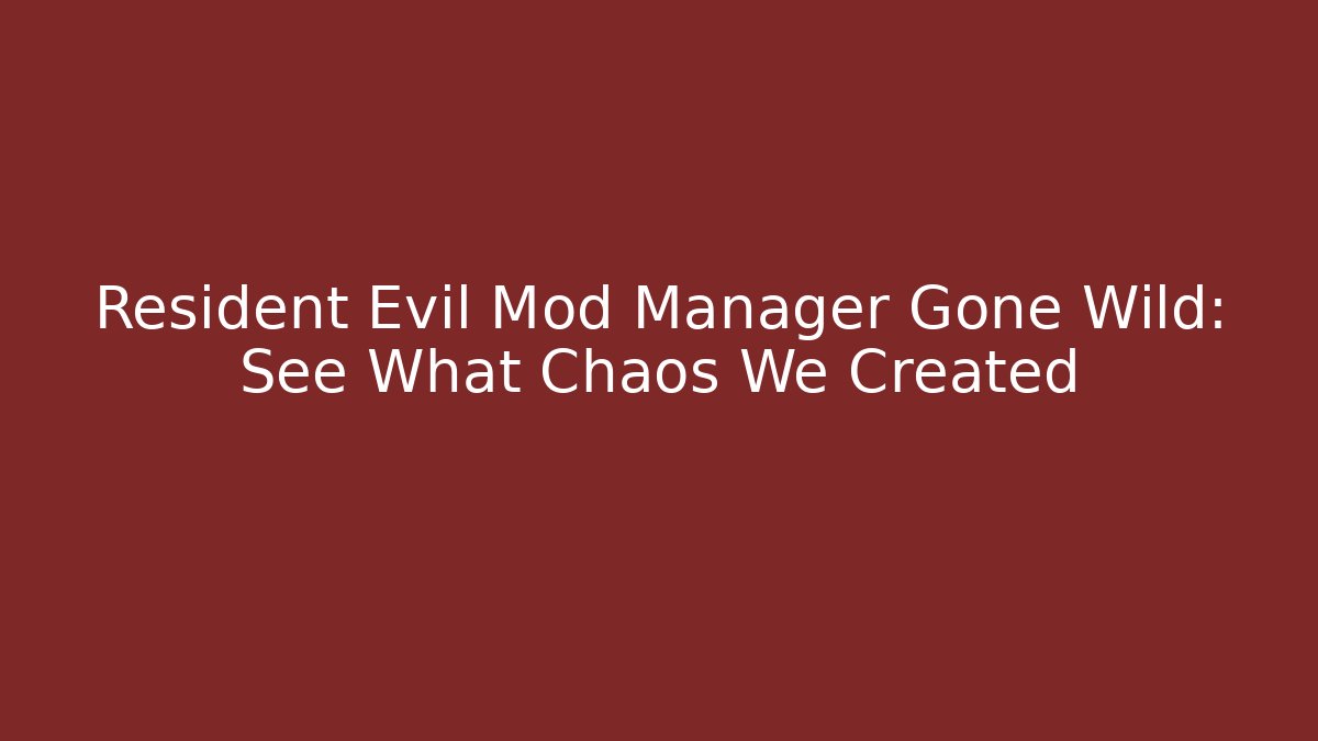 Resident Evil Mod Manager Gone Wild: See What Chaos We Created