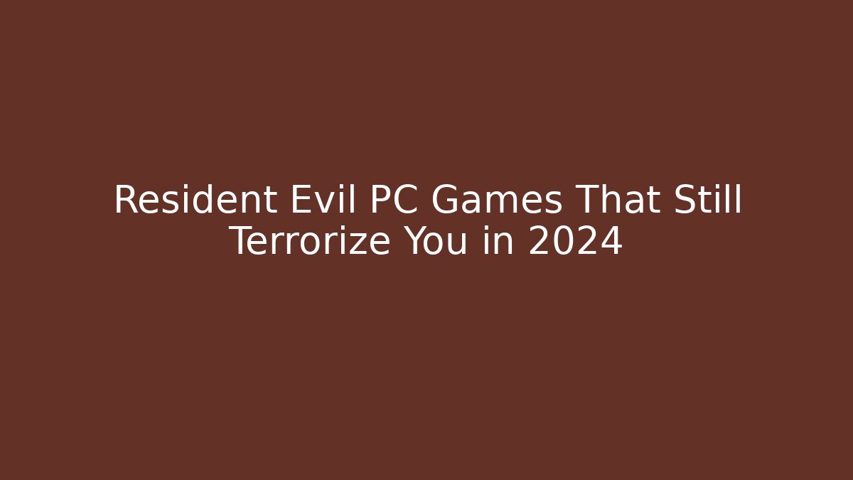 Resident Evil PC Games That Still Terrorize You in 2024