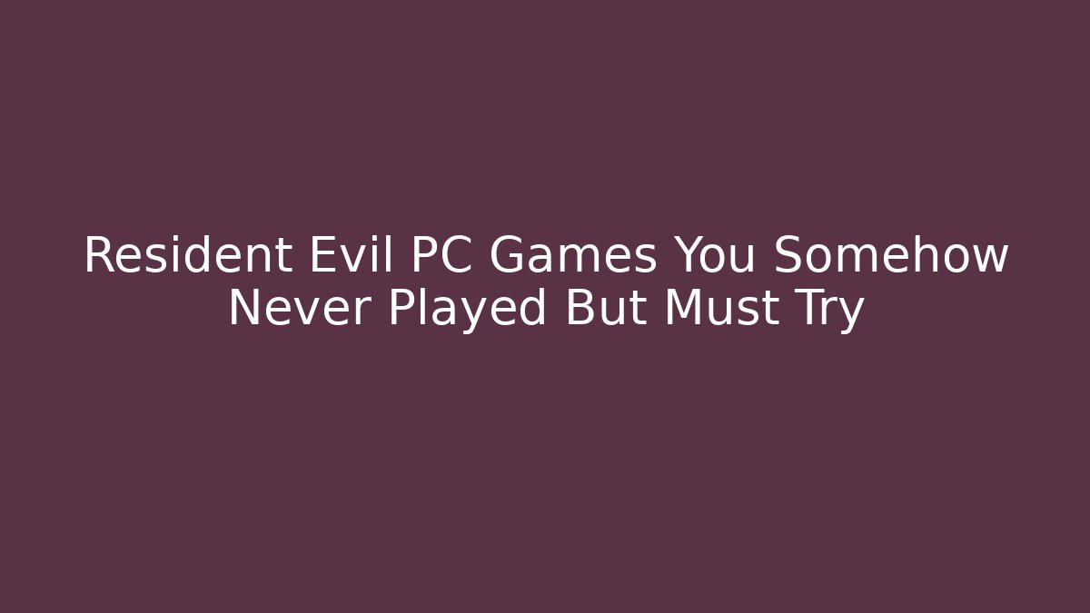 Resident Evil PC Games You Somehow Never Played But Must Try