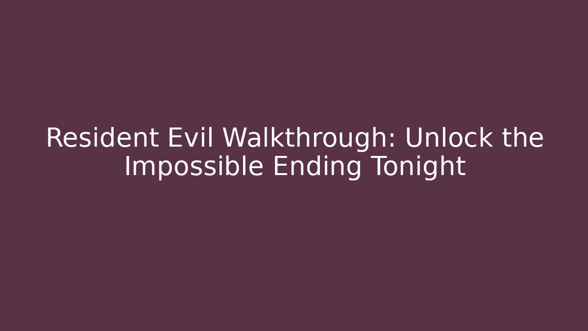 Resident Evil Walkthrough: Unlock the Impossible Ending Tonight