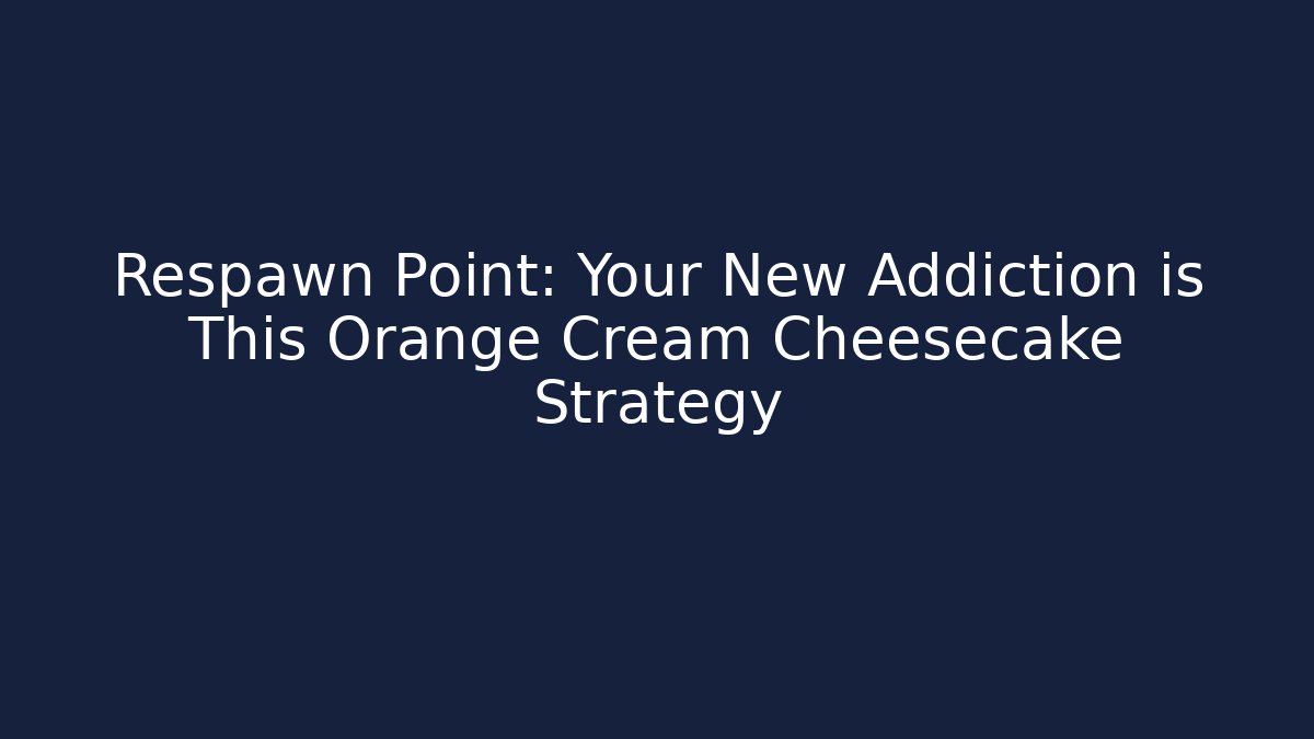 Respawn Point: Your New Addiction is This Orange Cream Cheesecake Strategy