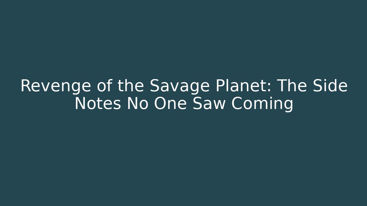 Revenge of the Savage Planet: The Side Notes No One Saw Coming