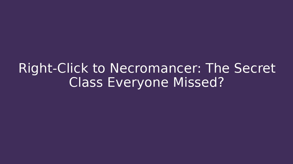 Right-Click to Necromancer: The Secret Class Everyone Missed?