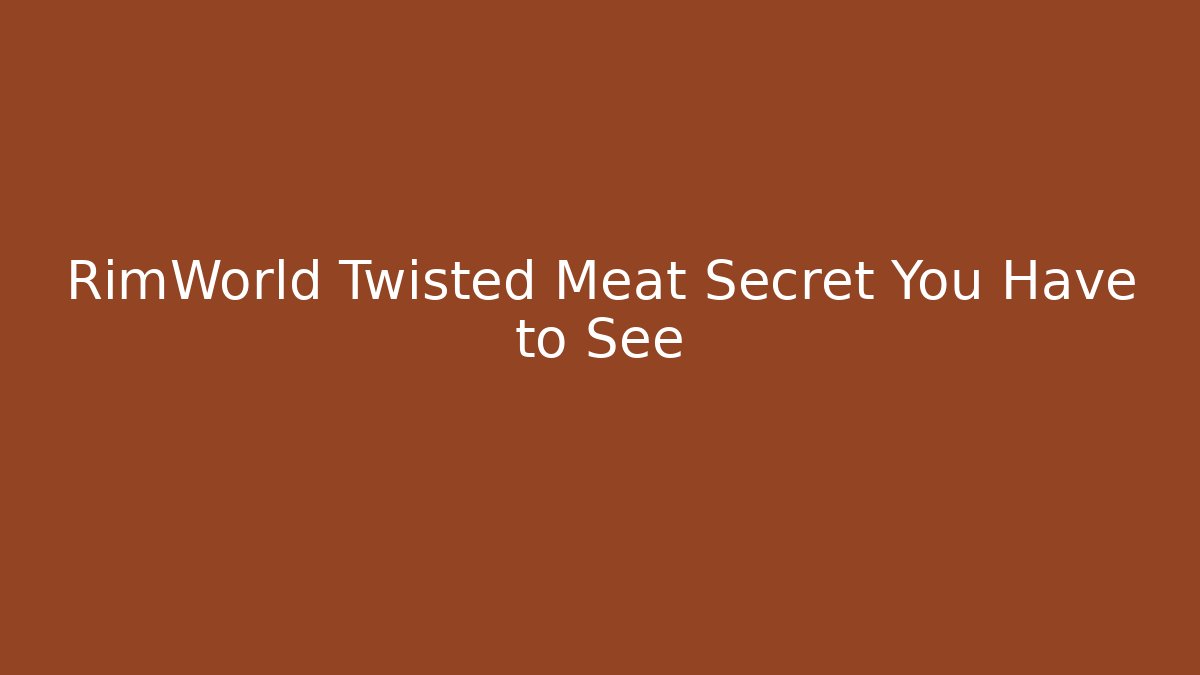 RimWorld Twisted Meat Secret You Have to See