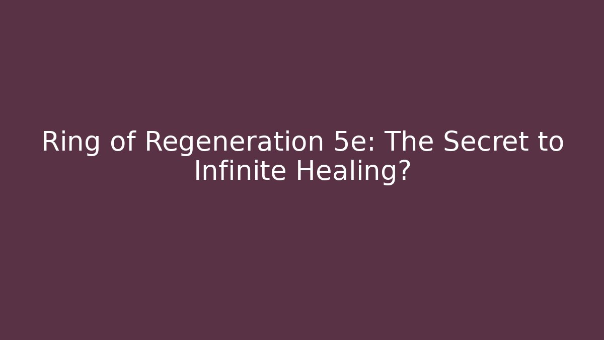Ring of Regeneration 5e: The Secret to Infinite Healing?